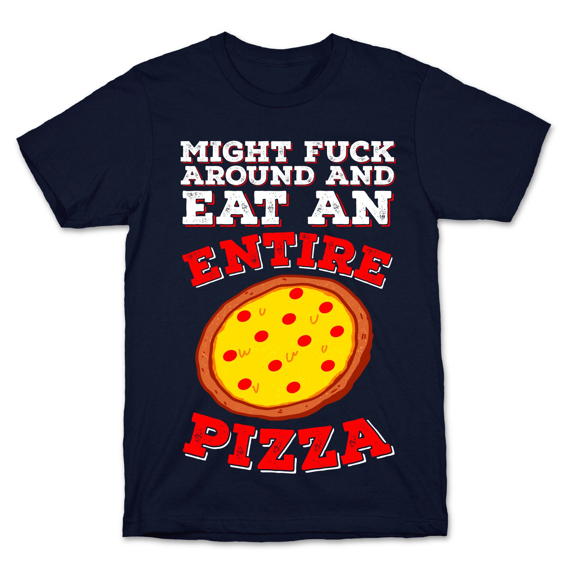 Might Fuck Around And Eat An Entire Pizza T-Shirt