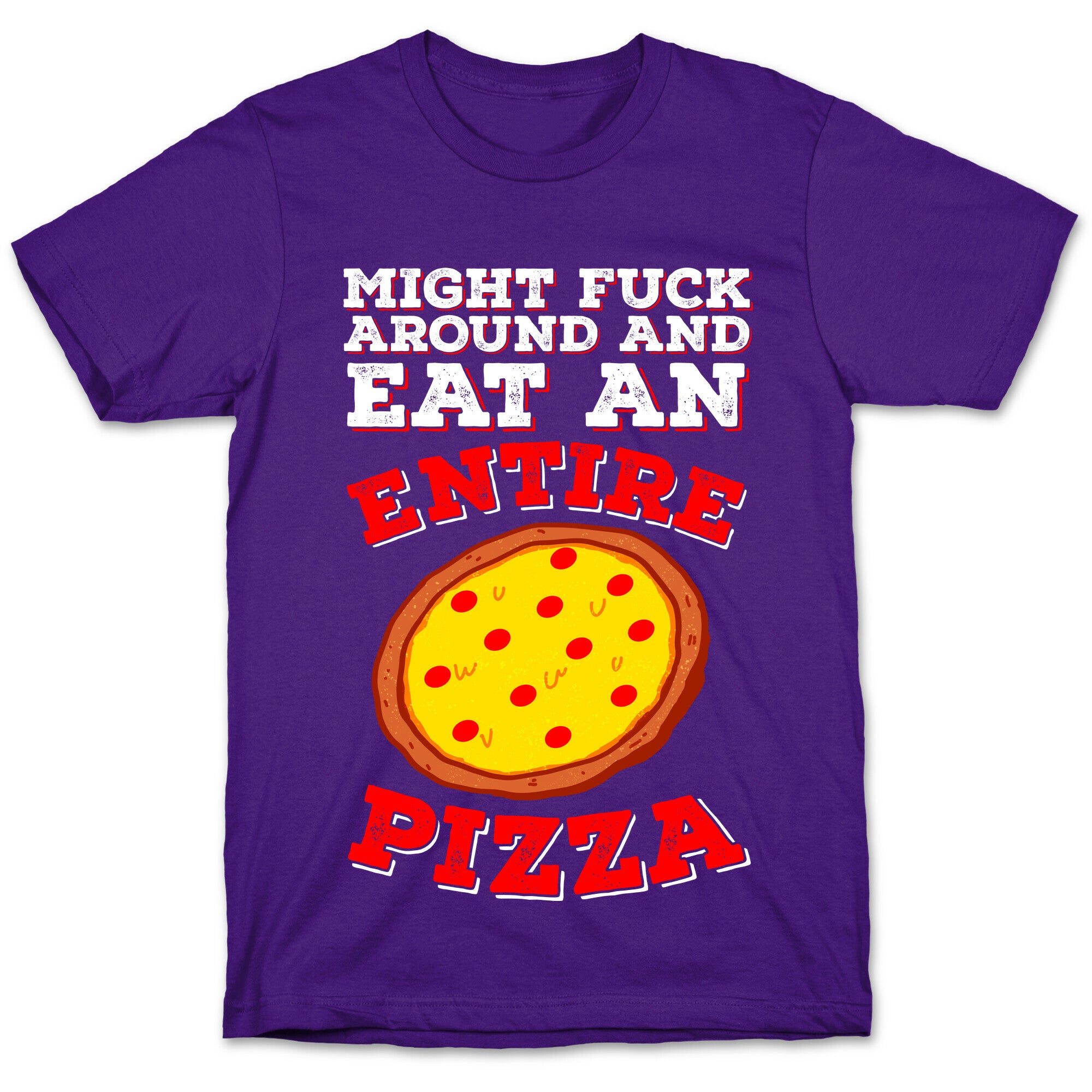 Might Fuck Around And Eat An Entire Pizza T-Shirt