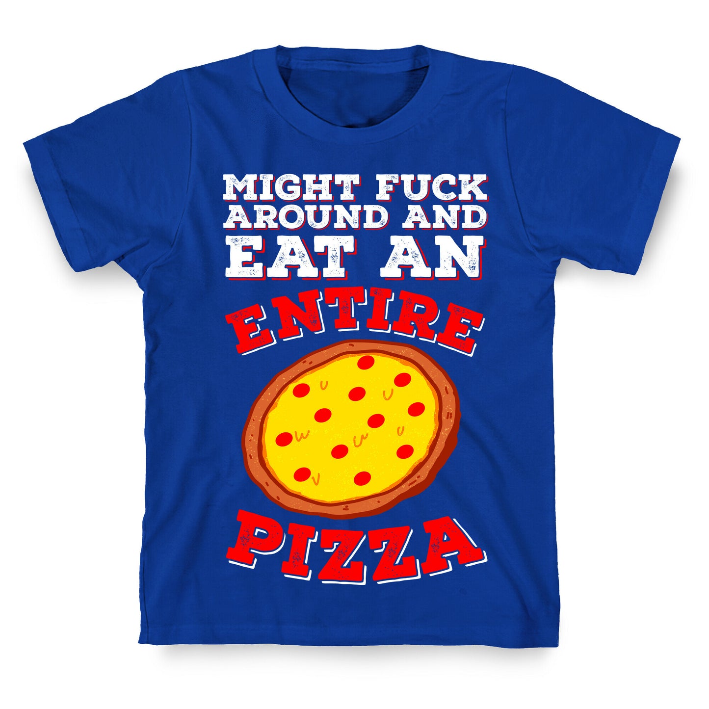 Might Fuck Around And Eat An Entire Pizza T-Shirt