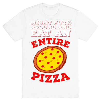Might Fuck Around And Eat An Entire Pizza T-Shirt