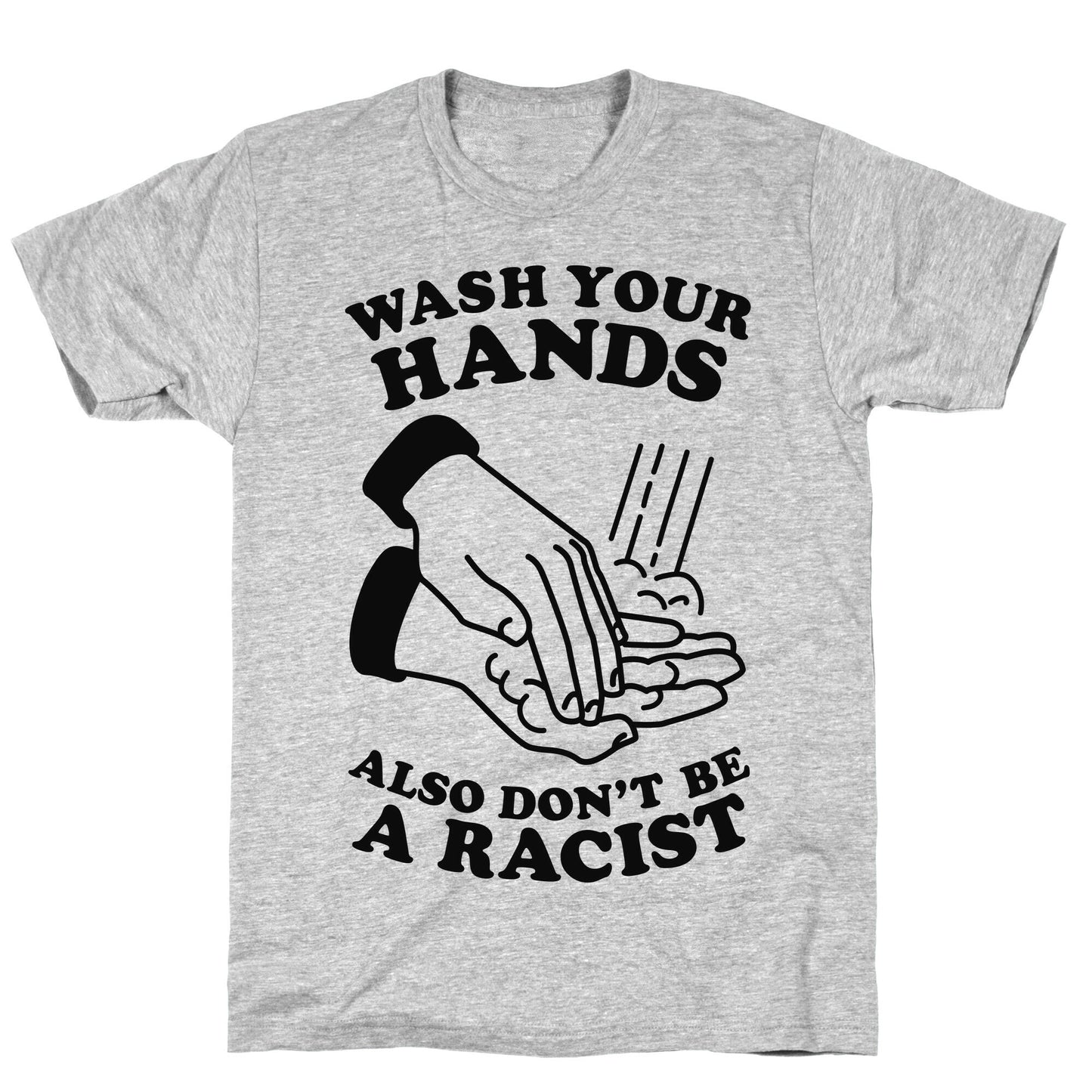 Wash Your Hands, Also Don't Be A Racist   T-Shirt