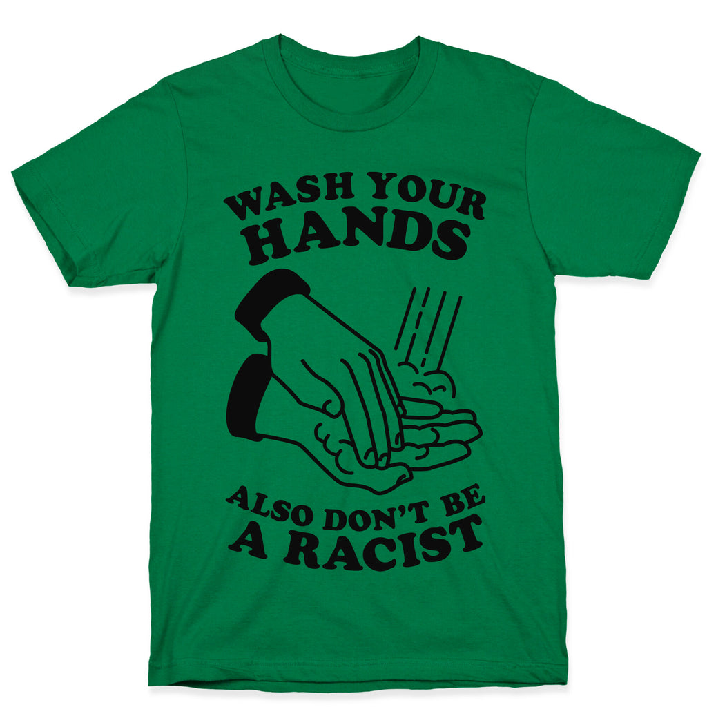 Wash Your Hands, Also Don't Be A Racist   T-Shirt