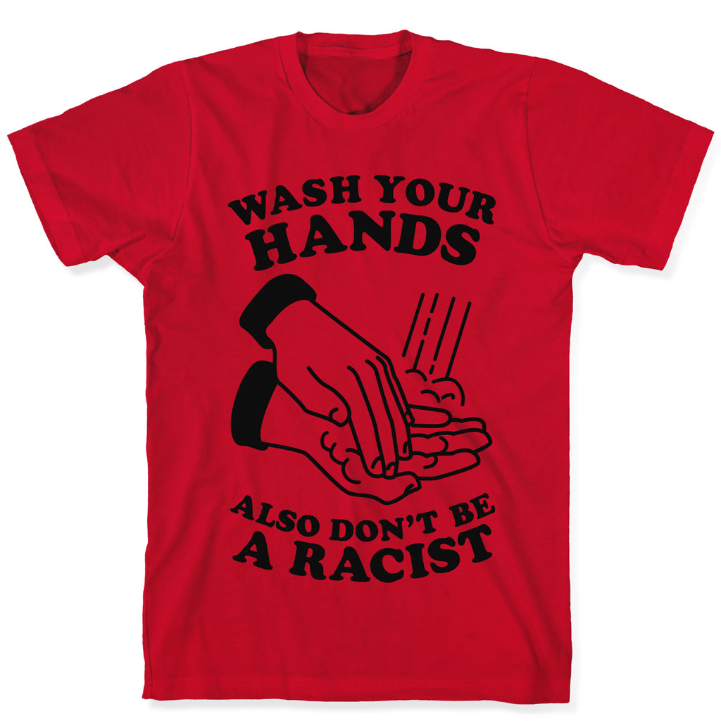Wash Your Hands, Also Don't Be A Racist   T-Shirt