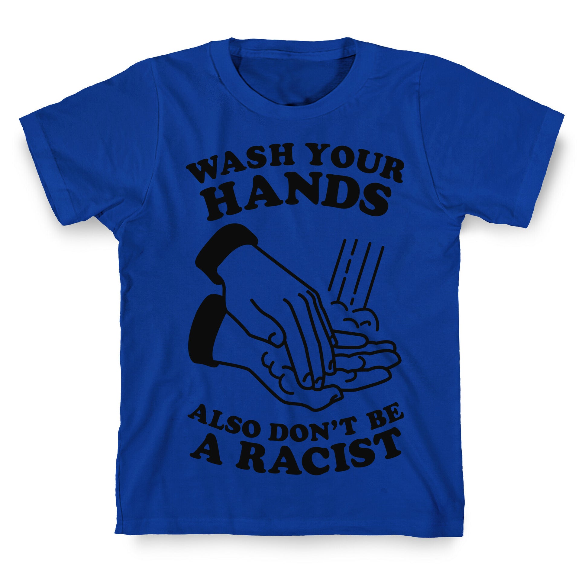 Wash Your Hands, Also Don't Be A Racist   T-Shirt