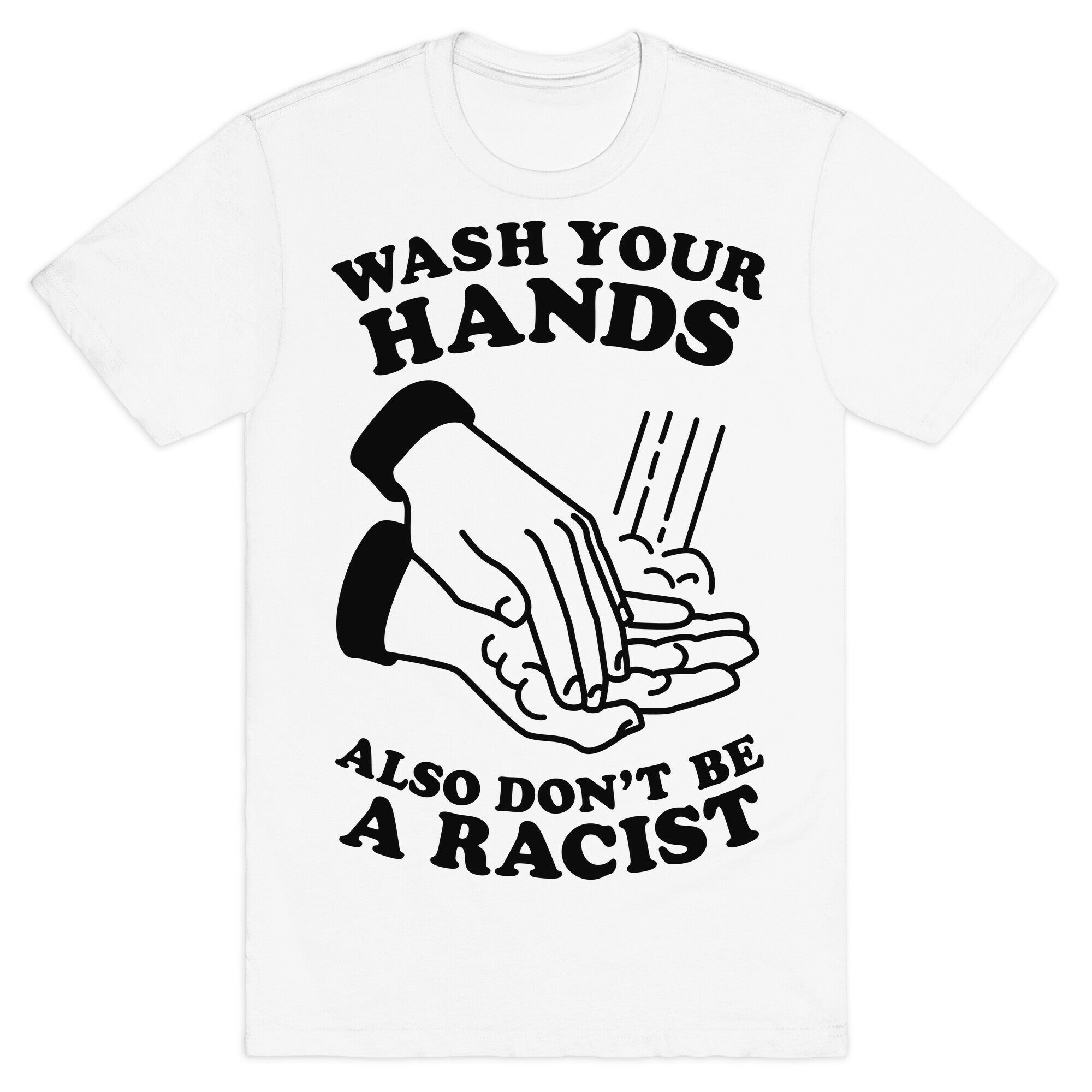 Wash Your Hands, Also Don't Be A Racist   T-Shirt