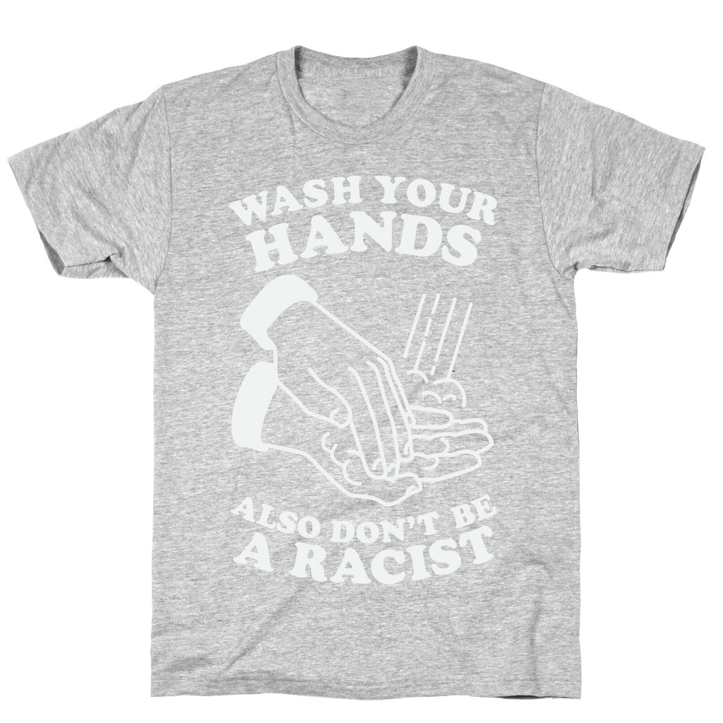 Wash Your Hands, Also Don't Be A Racist   T-Shirt