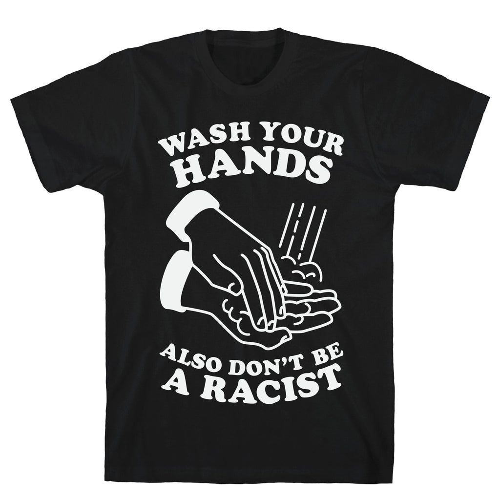 Wash Your Hands, Also Don't Be A Racist   T-Shirt