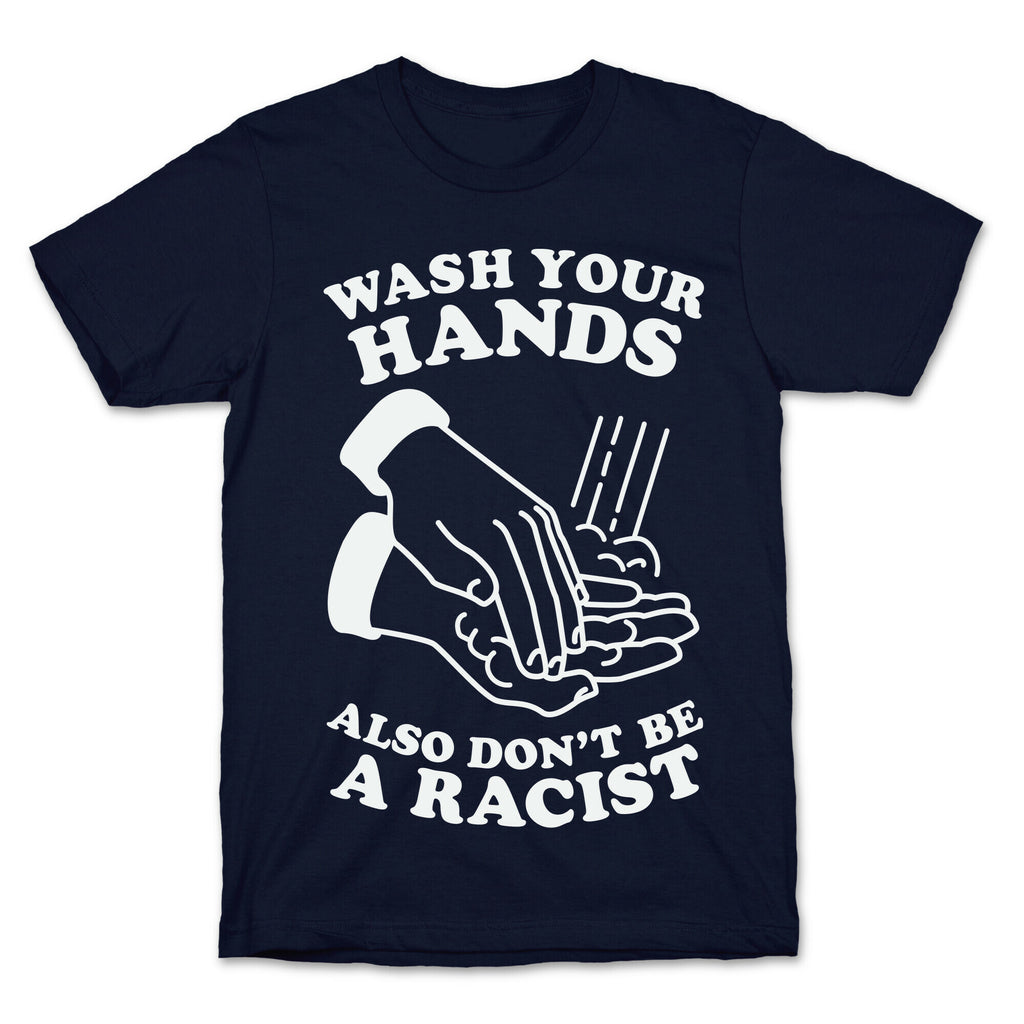 Wash Your Hands, Also Don't Be A Racist   T-Shirt