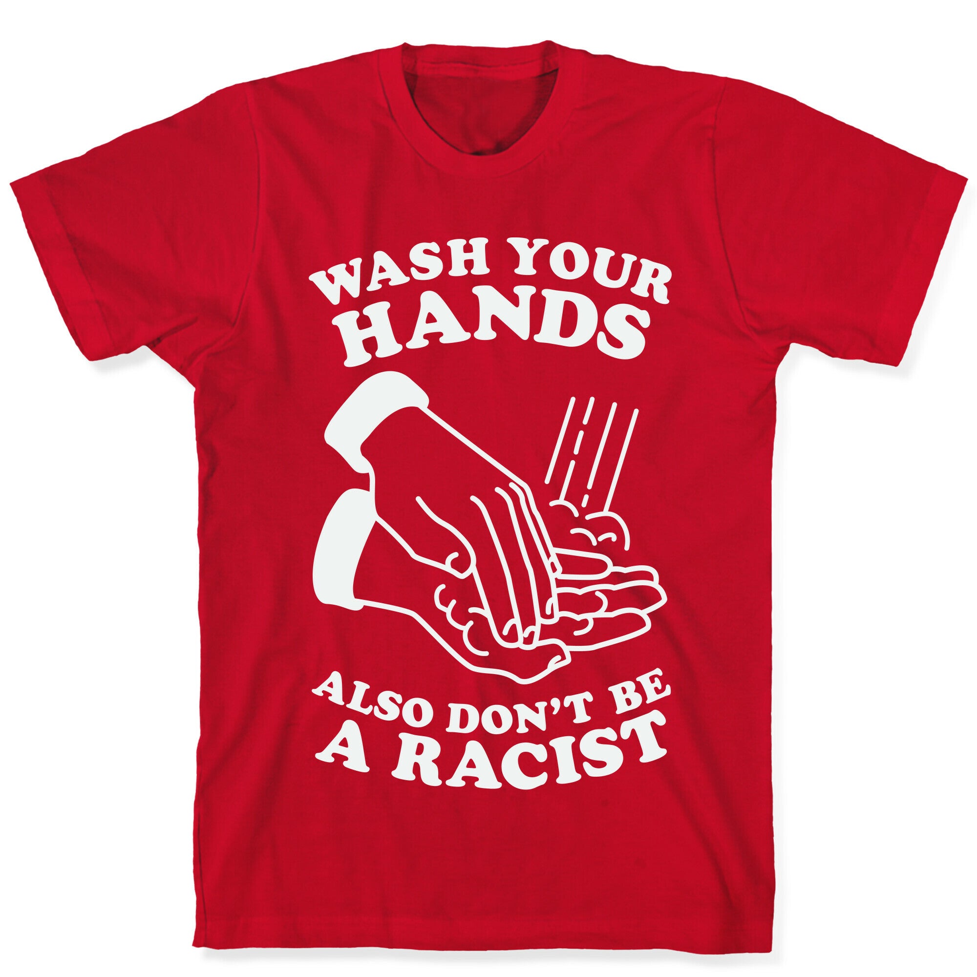 Wash Your Hands, Also Don't Be A Racist   T-Shirt