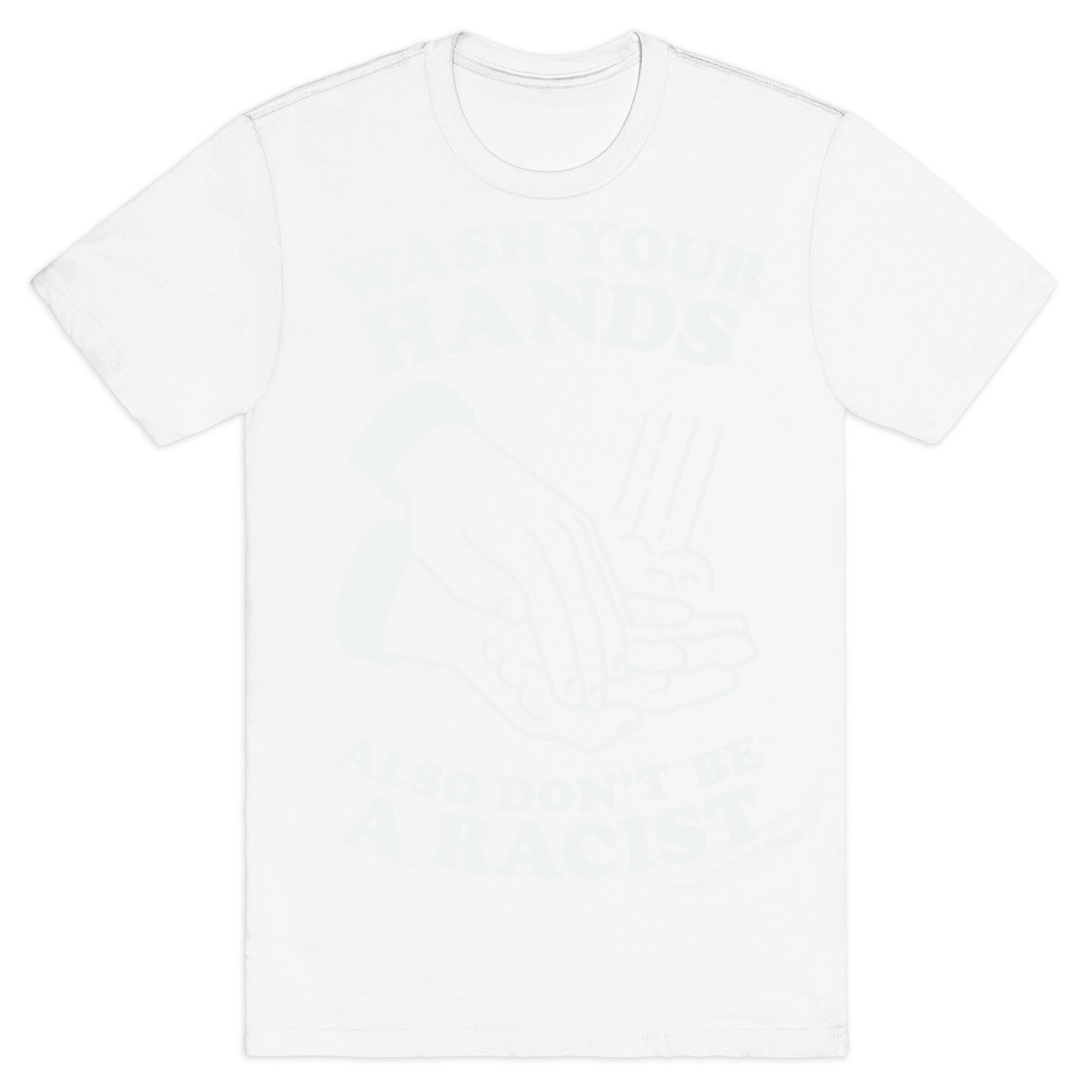 Wash Your Hands, Also Don't Be A Racist   T-Shirt