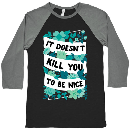 It Doesn't Kill You To Be Nice Baseball Tee