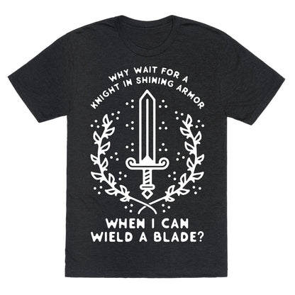 Why Wait for a Knight in Shining Armor When I Can Wield a â€¨Blade?  Unisex Triblend Tee