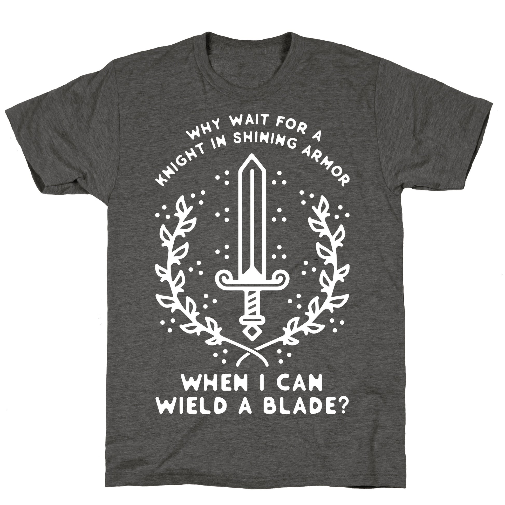 Why Wait for a Knight in Shining Armor When I Can Wield a â€¨Blade?  Unisex Triblend Tee