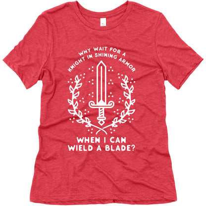 Why Wait for a Knight in Shining Armor When I Can Wield a â€¨Blade?  Women's Triblend Tee