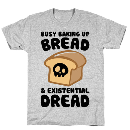 Busy Baking Up Bread & Existential Dread T-Shirt