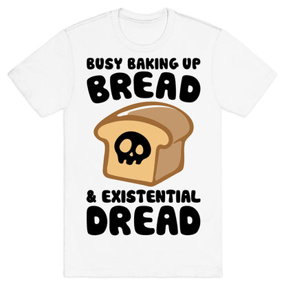Busy Baking Up Bread & Existential Dread T-Shirt