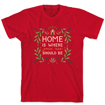 Home Is Where Your Ass Should Be T-Shirt