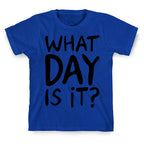 What Day Is It  T-Shirt