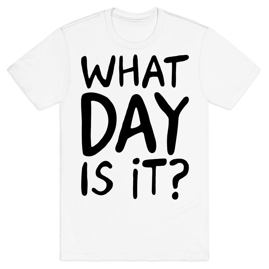 What Day Is It  T-Shirt