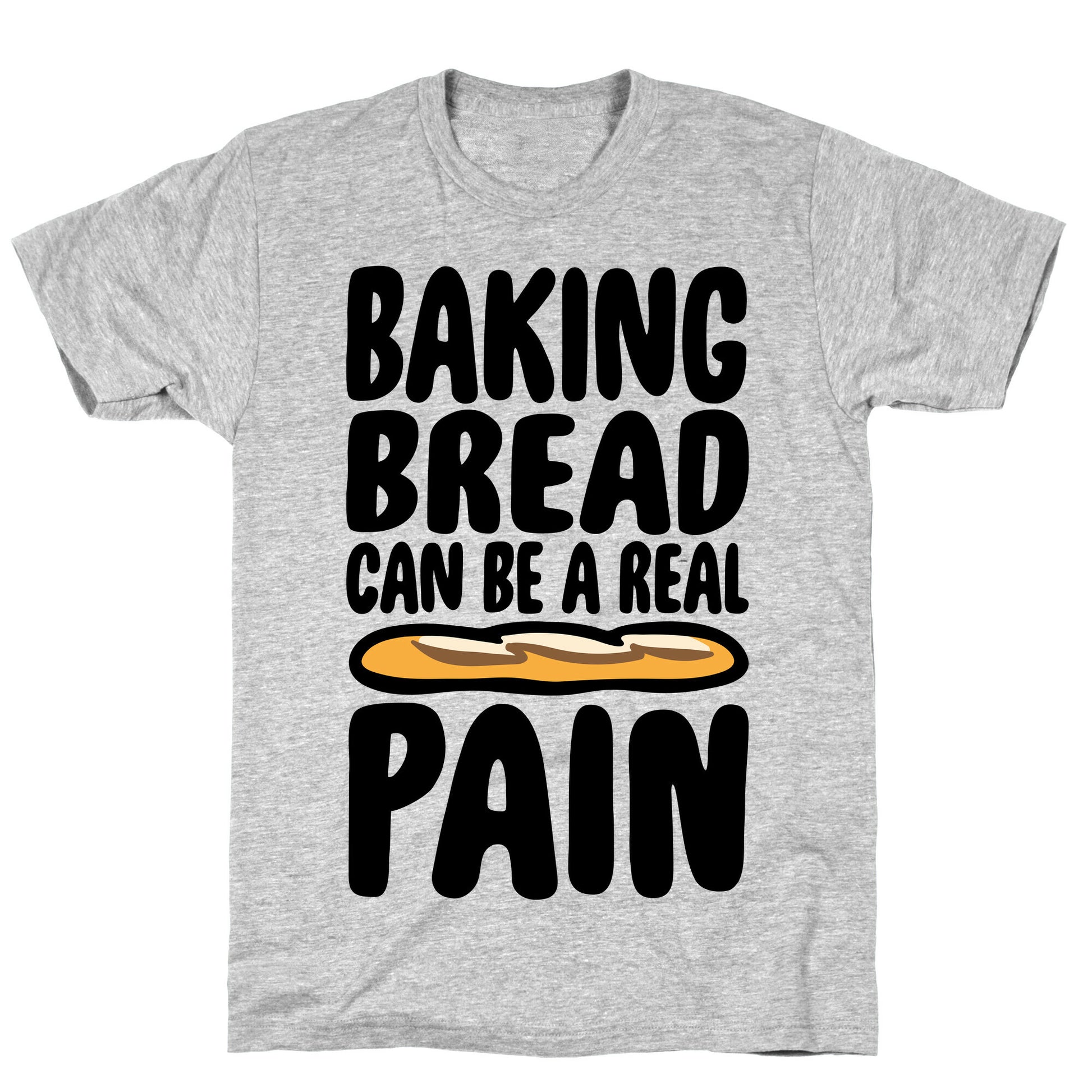 Baking Bread Can Be A Real Pain T-Shirt