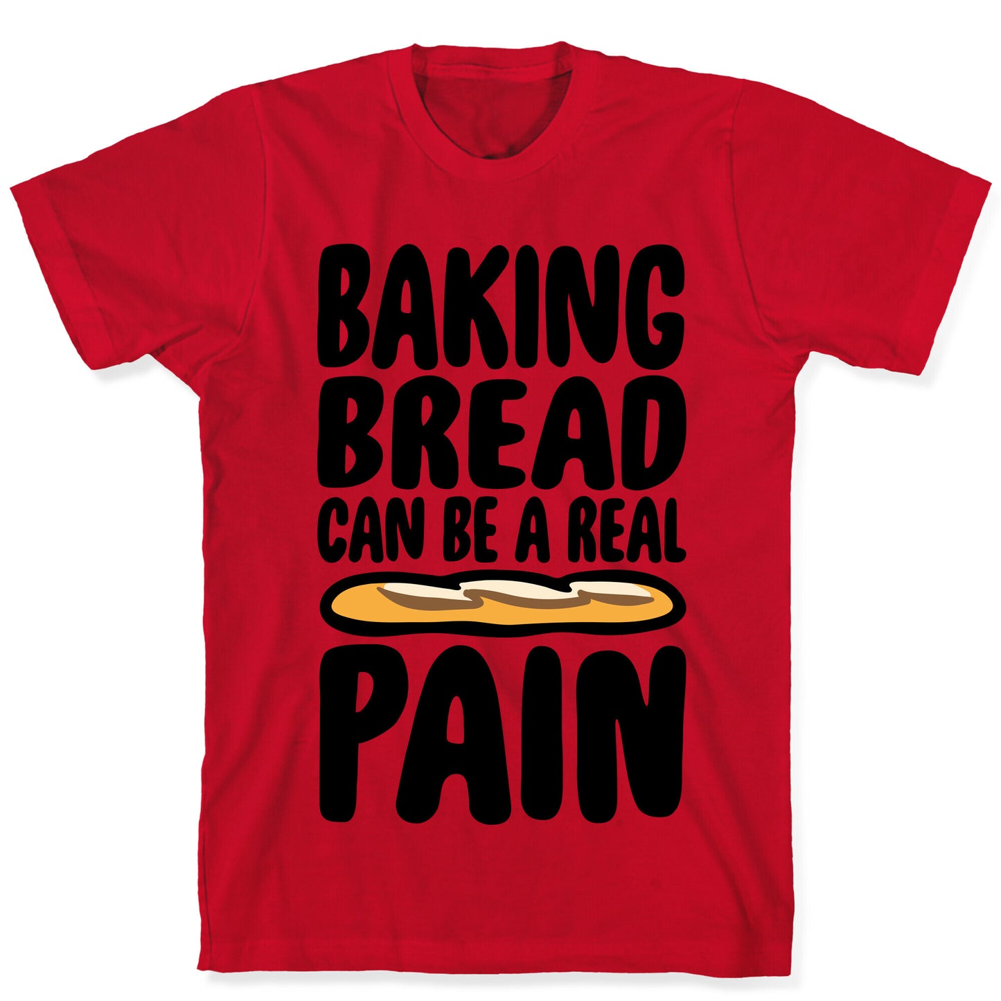 Baking Bread Can Be A Real Pain T-Shirt
