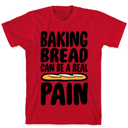 Baking Bread Can Be A Real Pain T-Shirt