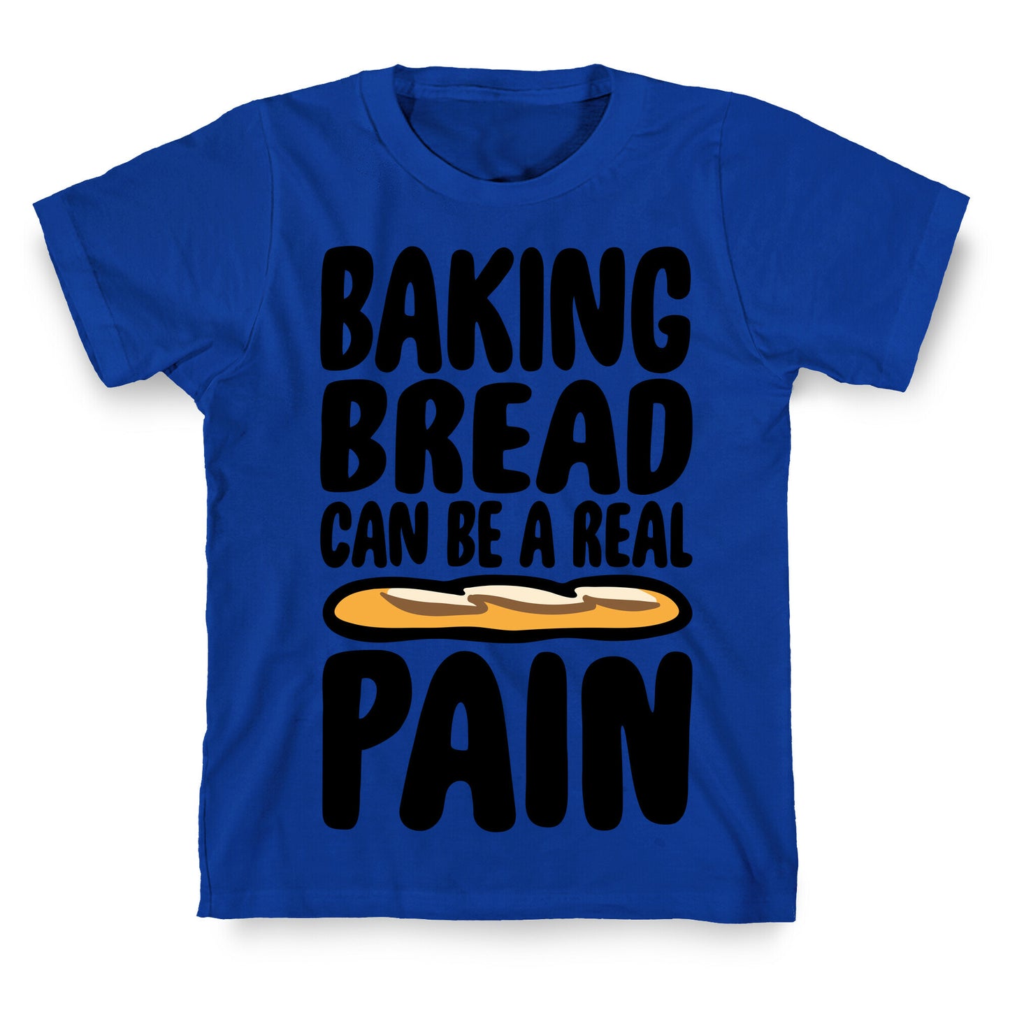 Baking Bread Can Be A Real Pain T-Shirt