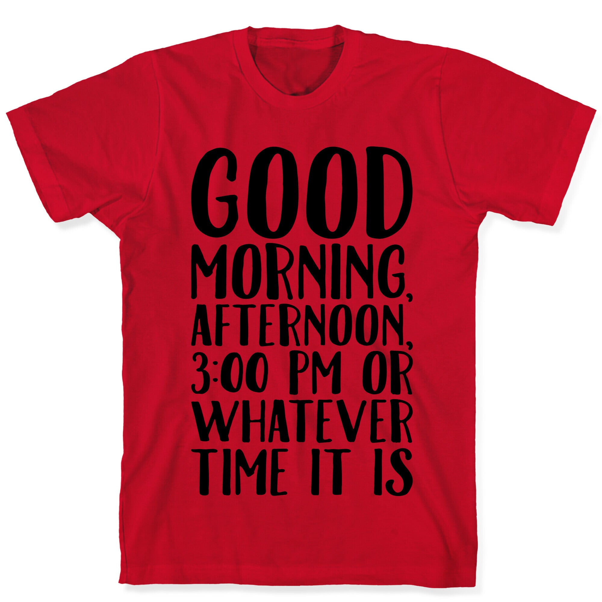 Good Morning Or Whatever Time It Is  T-Shirt