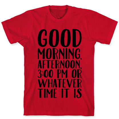 Good Morning Or Whatever Time It Is  T-Shirt