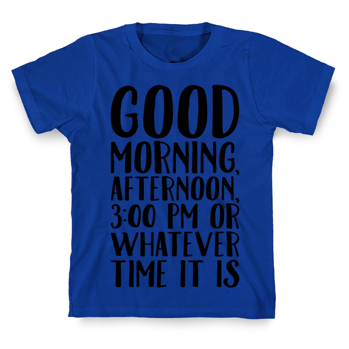 Good Morning Or Whatever Time It Is  T-Shirt