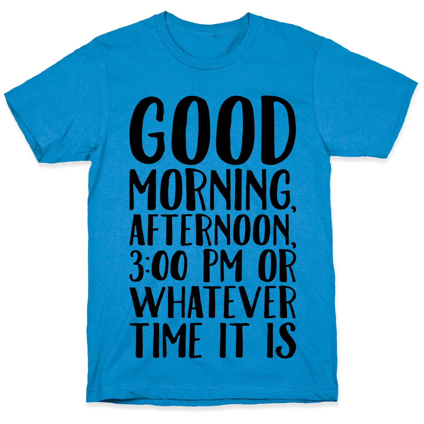 Good Morning Or Whatever Time It Is  T-Shirt
