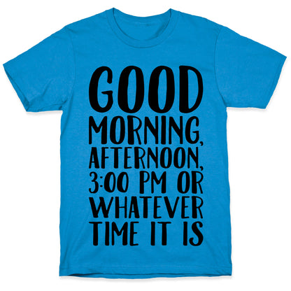 Good Morning Or Whatever Time It Is  T-Shirt