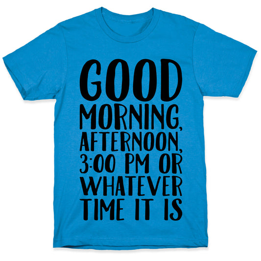 Good Morning Or Whatever Time It Is  T-Shirt
