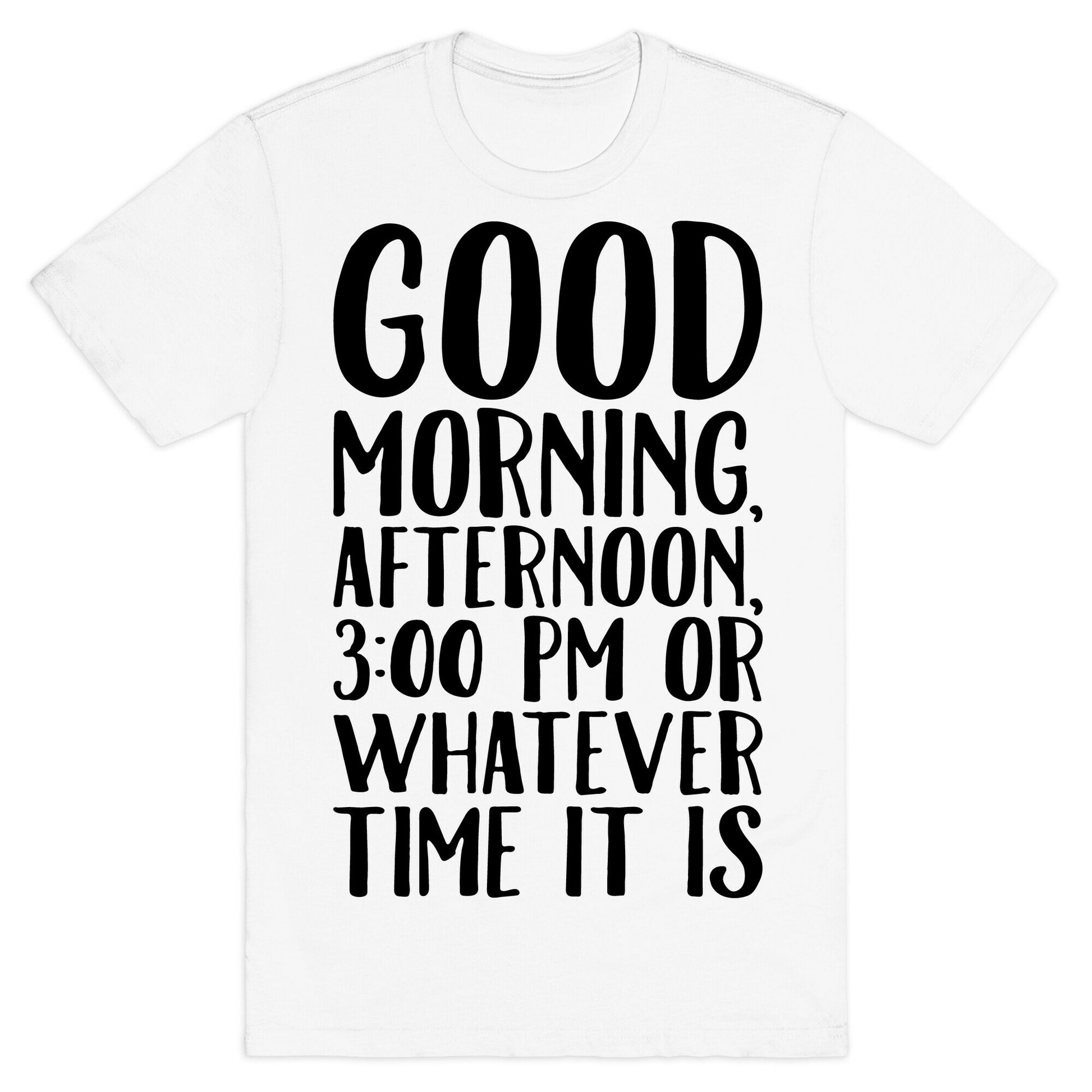 Good Morning Or Whatever Time It Is  T-Shirt