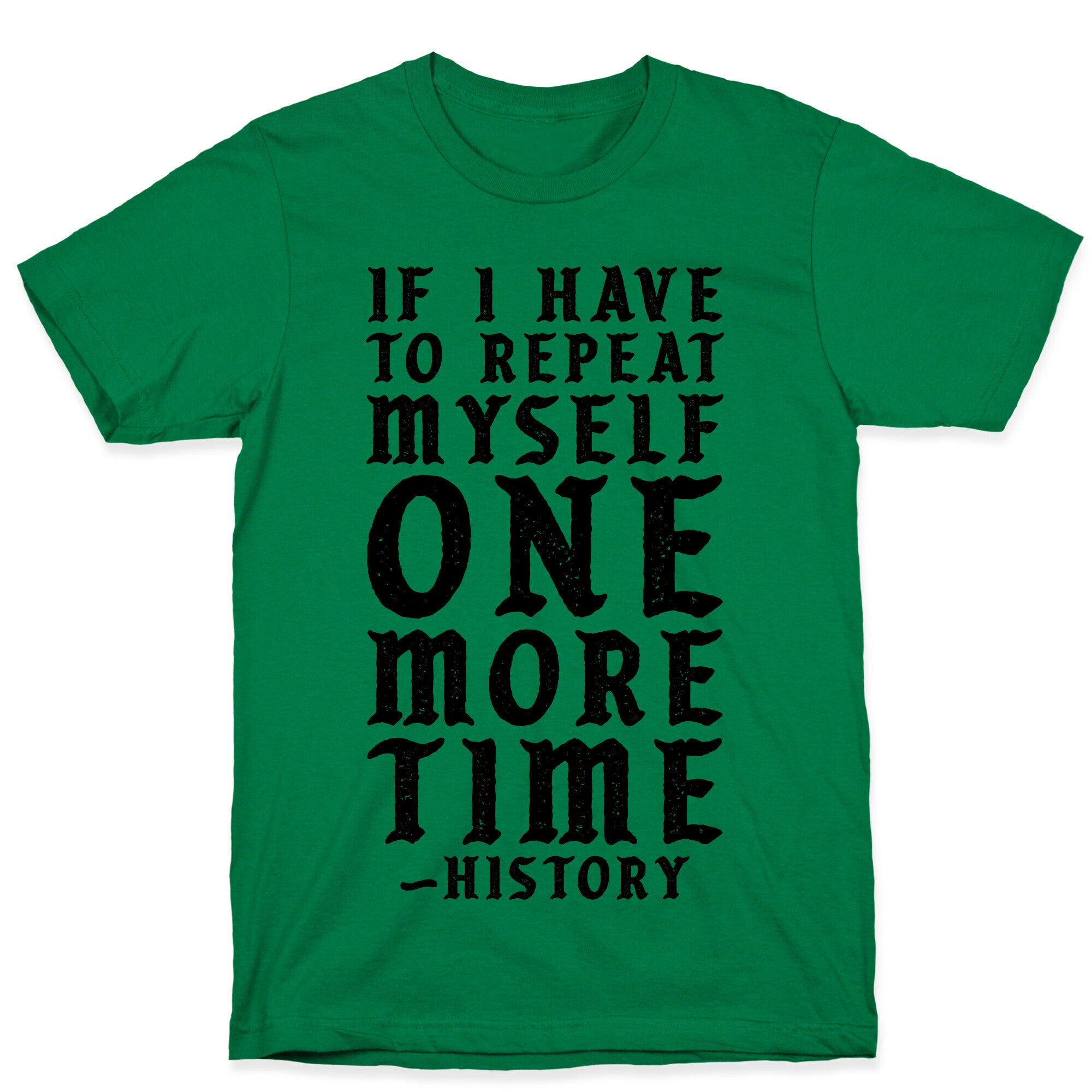 If I Have to Repeat Myself One More Time History T-Shirt