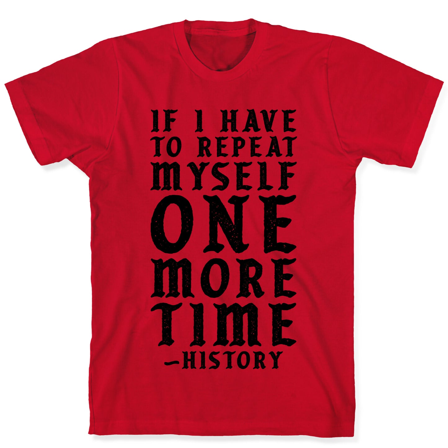 If I Have to Repeat Myself One More Time History T-Shirt