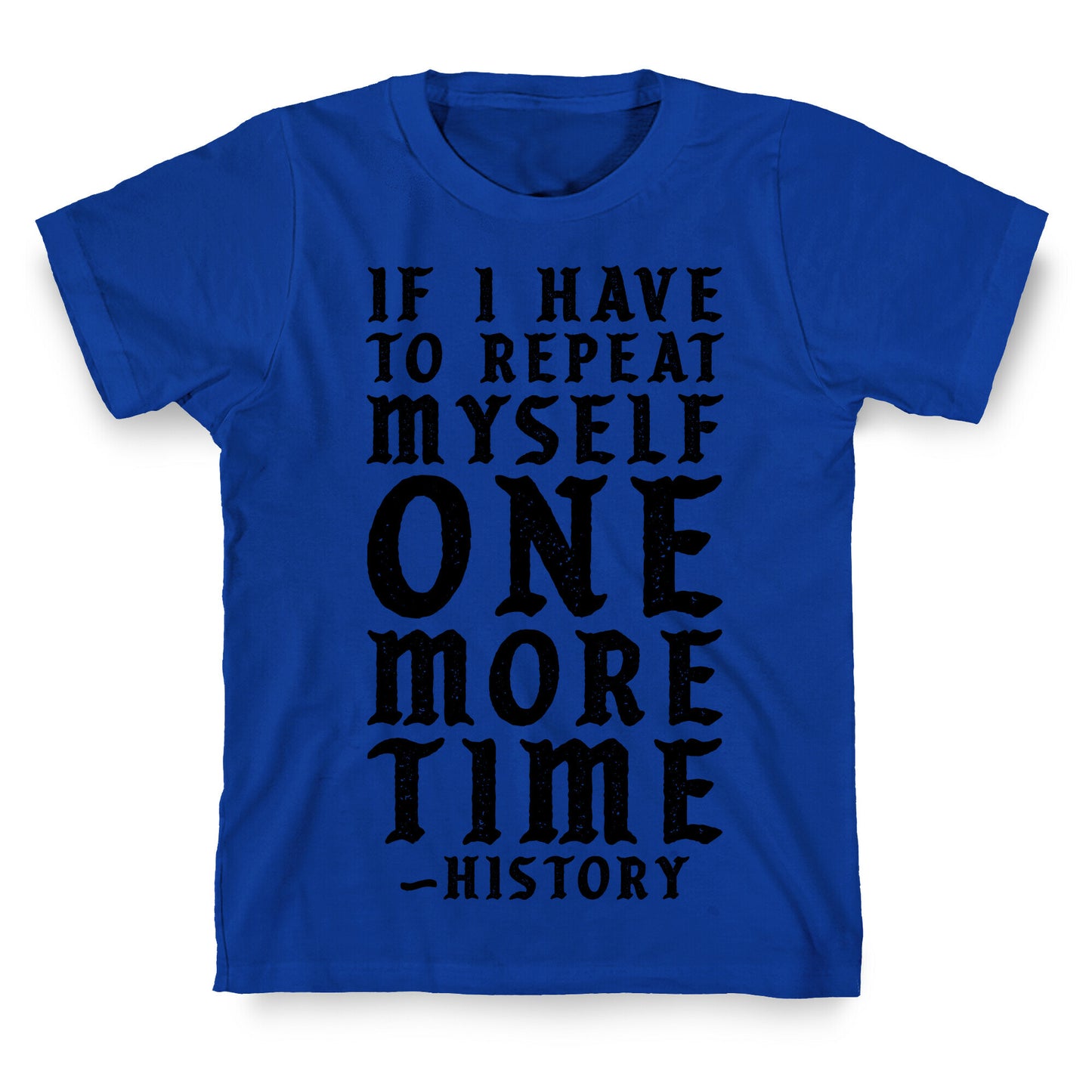 If I Have to Repeat Myself One More Time History T-Shirt