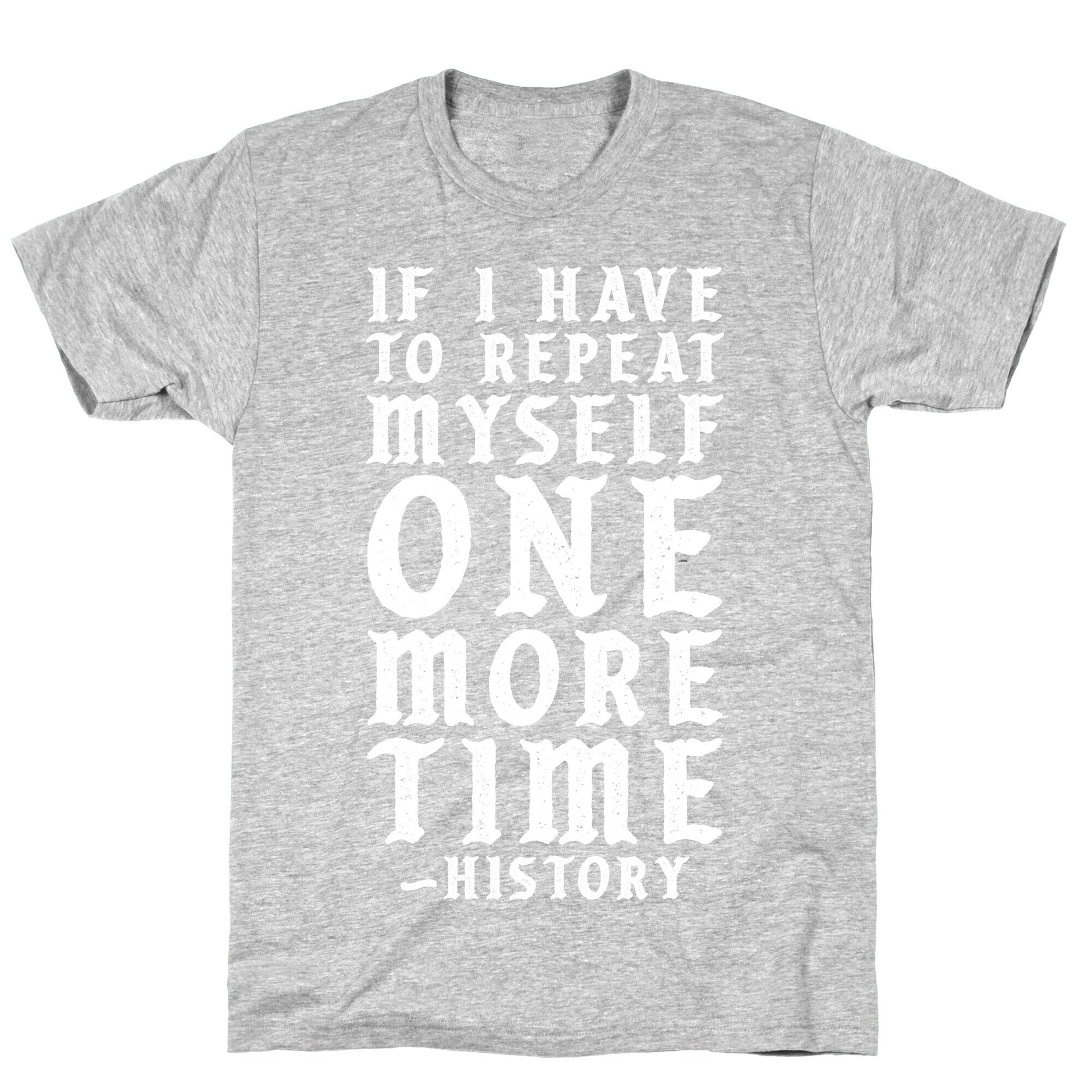 If I Have to Repeat Myself One More Time History T-Shirt