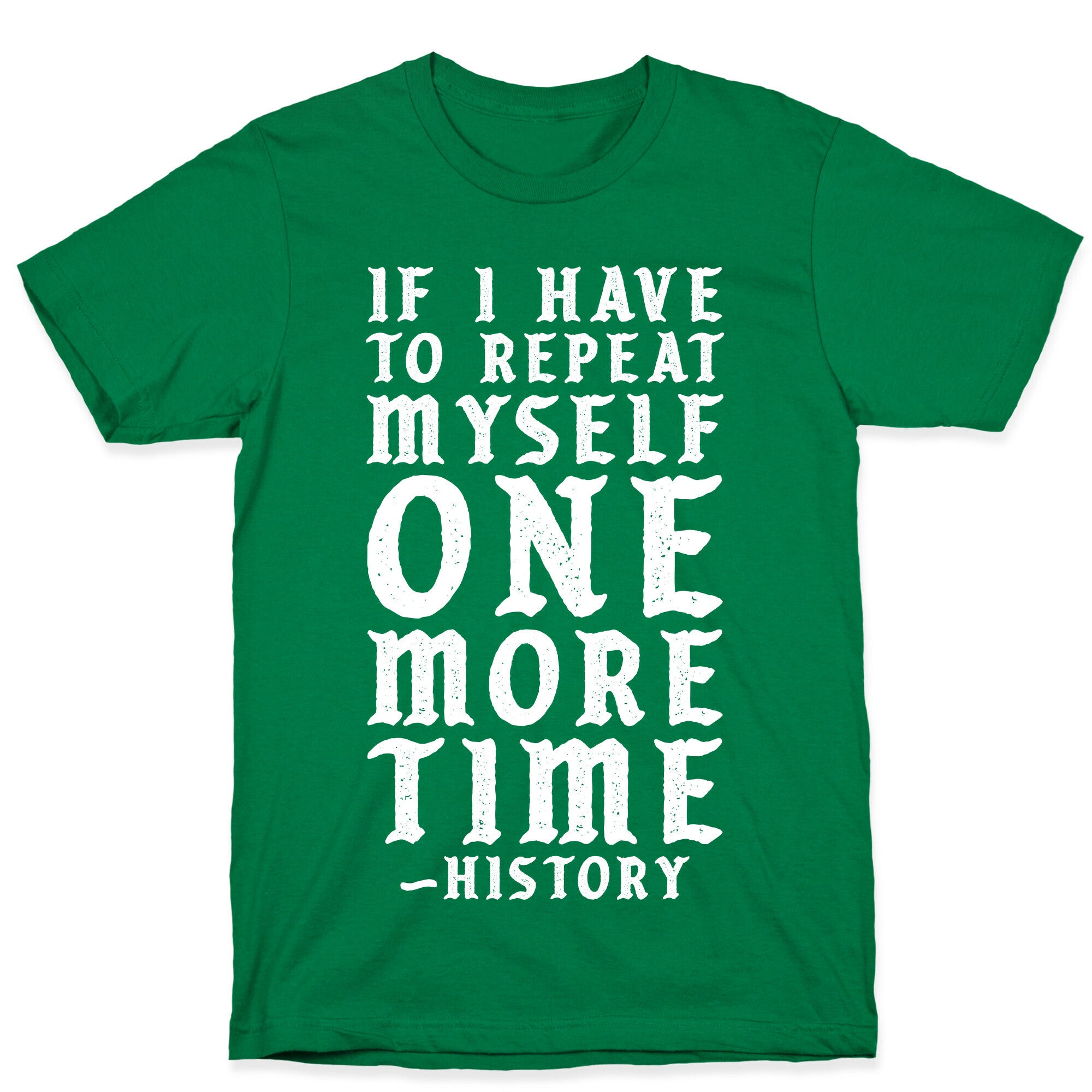 If I Have to Repeat Myself One More Time History T-Shirt