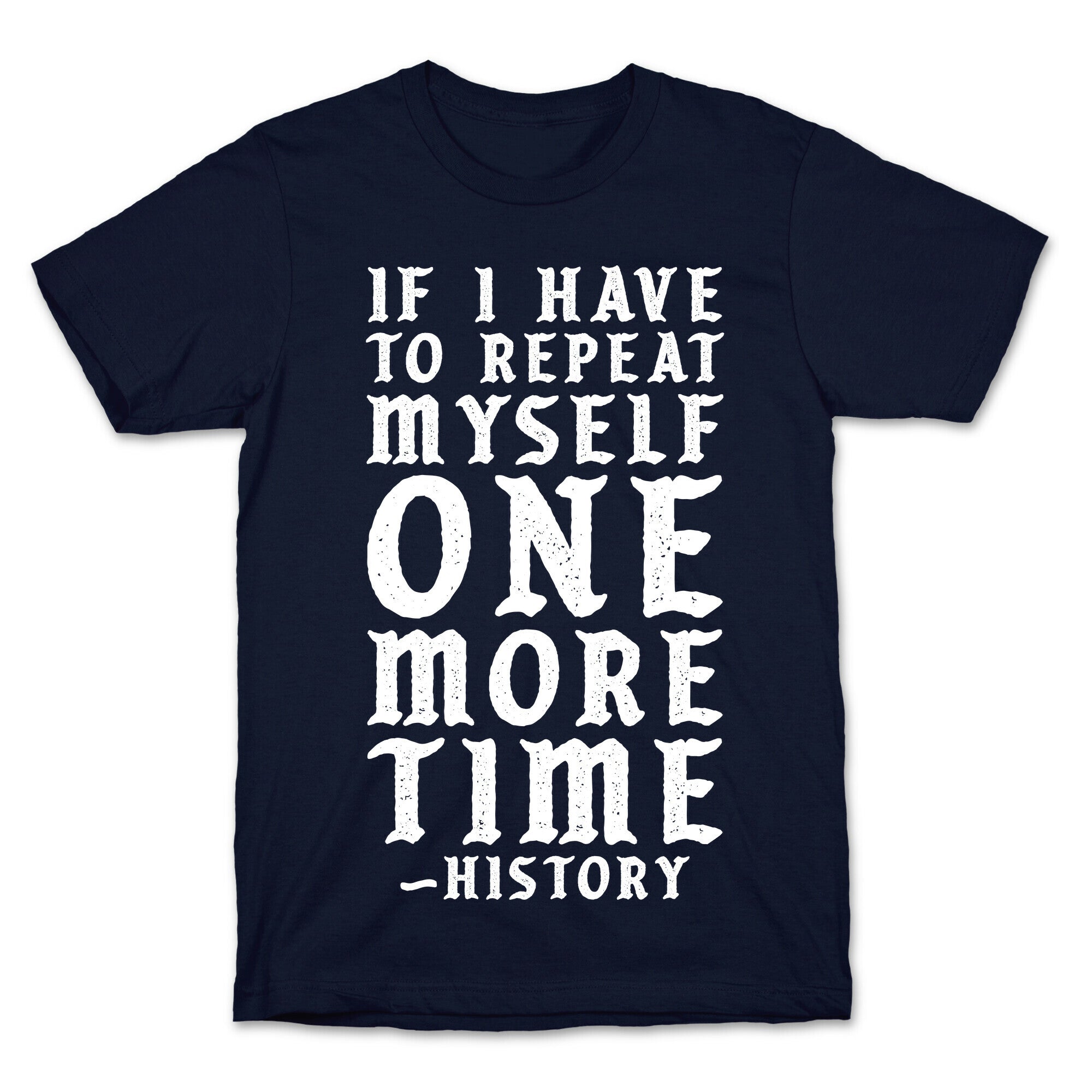 If I Have to Repeat Myself One More Time History T-Shirt