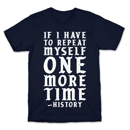 If I Have to Repeat Myself One More Time History T-Shirt