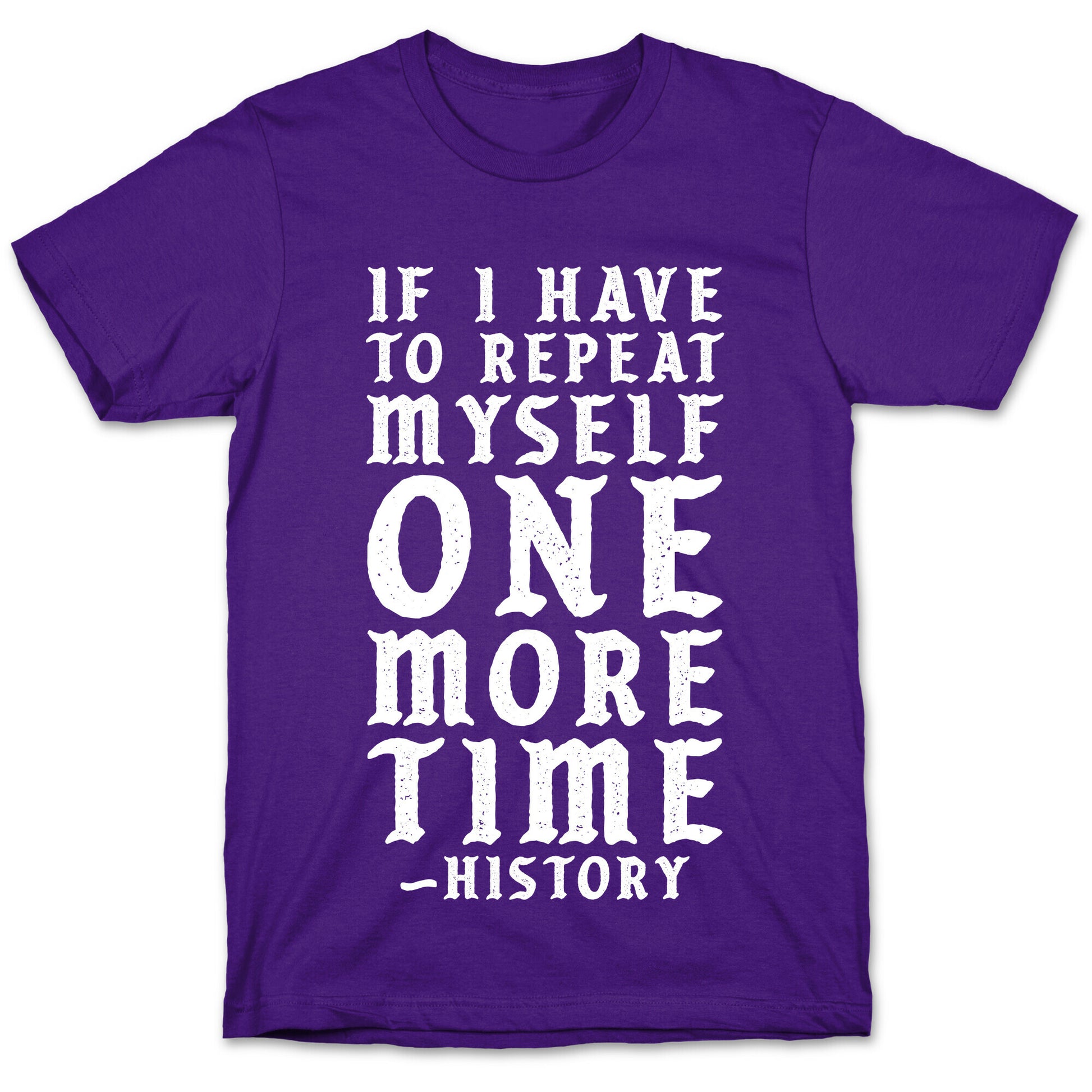 If I Have to Repeat Myself One More Time History T-Shirt