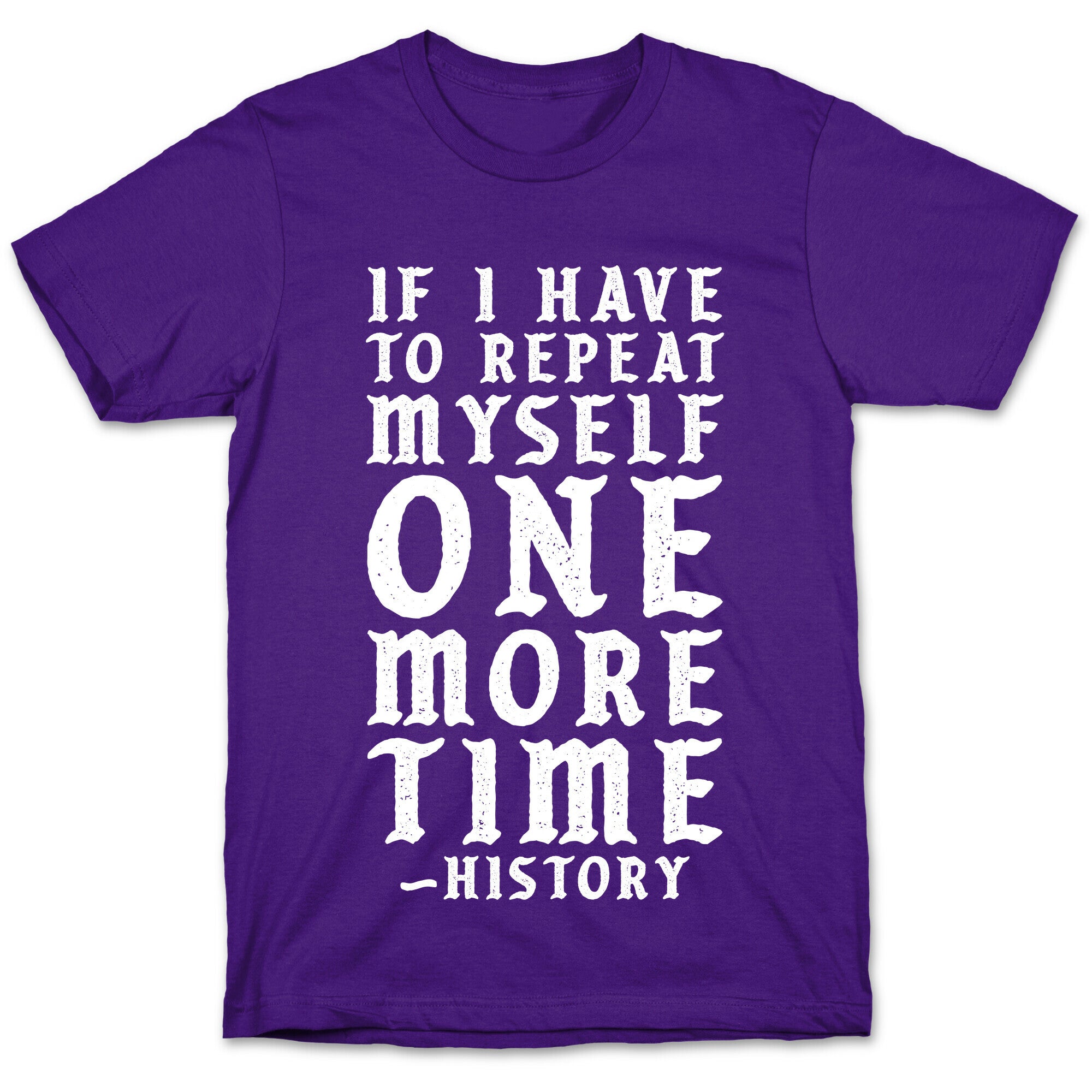 If I Have to Repeat Myself One More Time History T-Shirt