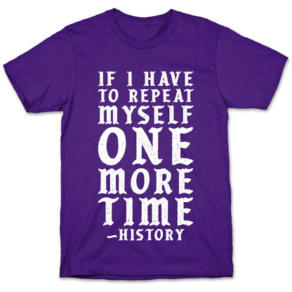 If I Have to Repeat Myself One More Time History T-Shirt