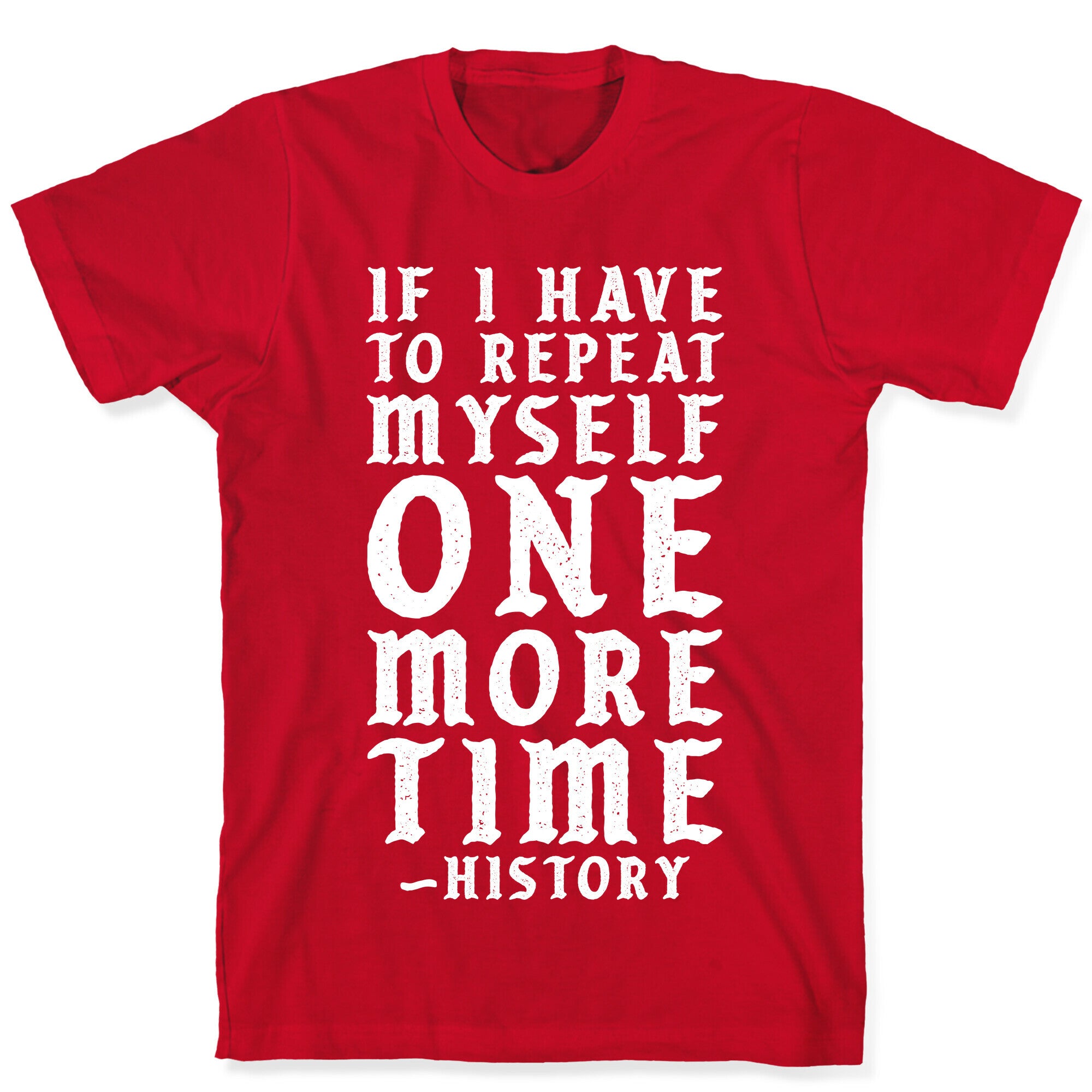 If I Have to Repeat Myself One More Time History T-Shirt