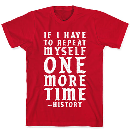 If I Have to Repeat Myself One More Time History T-Shirt