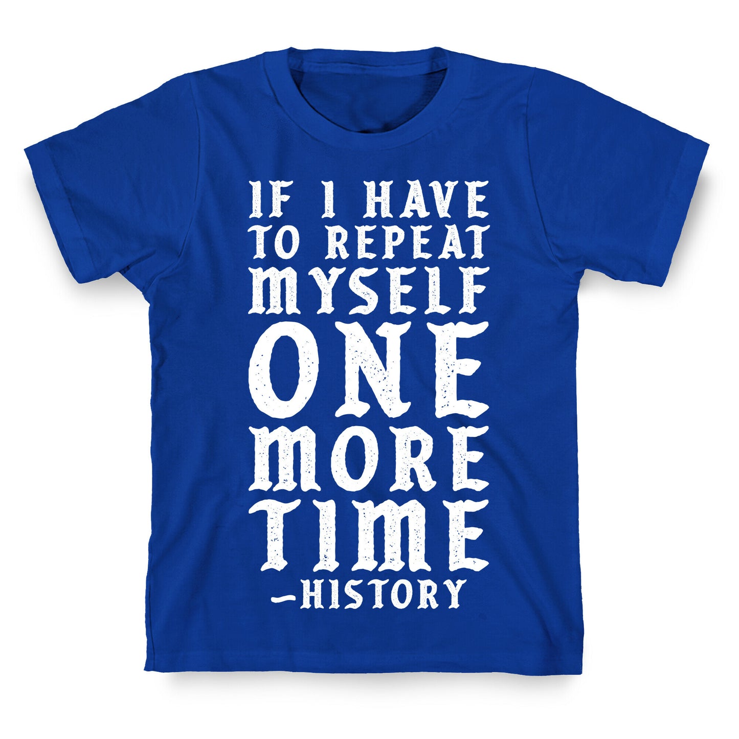 If I Have to Repeat Myself One More Time History T-Shirt