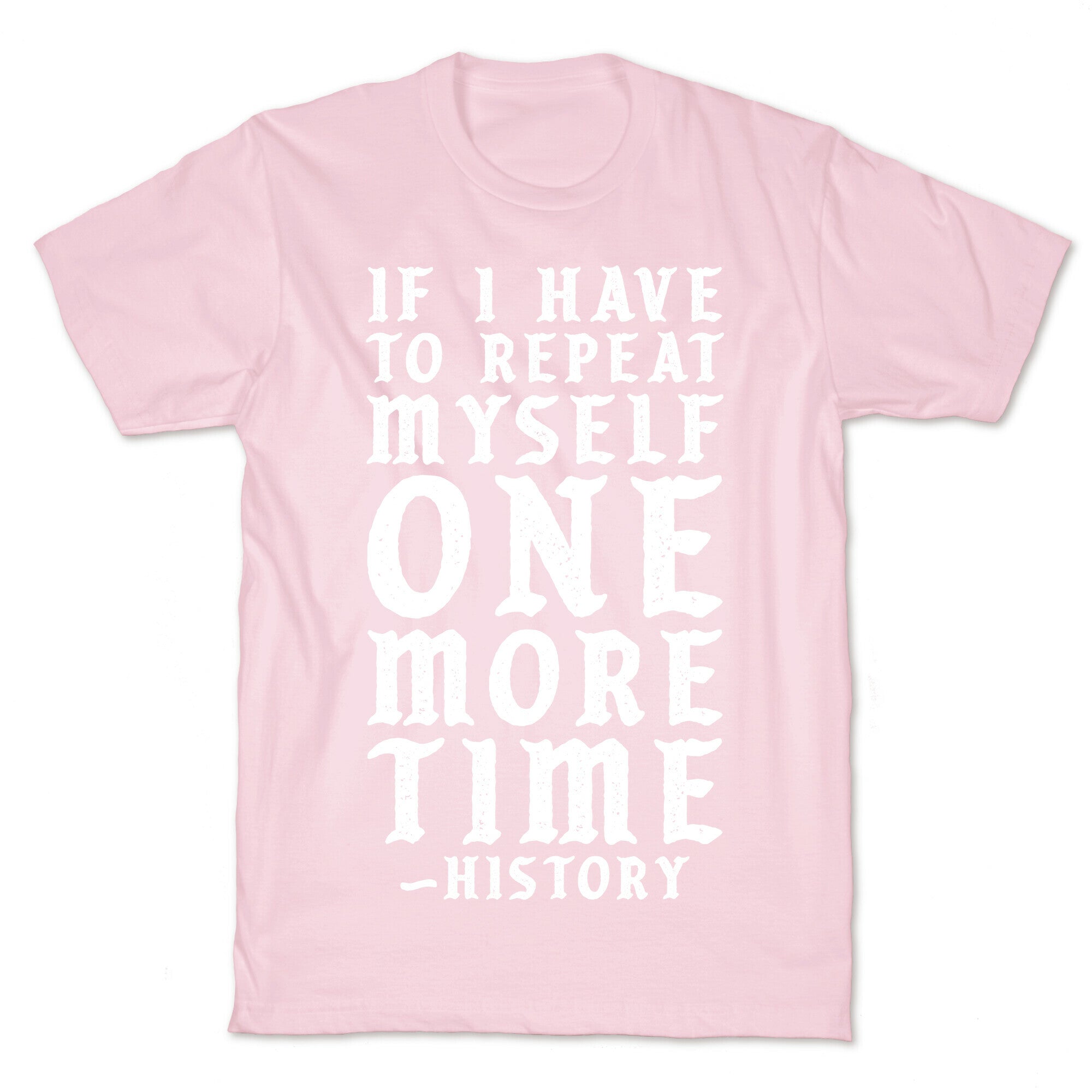 If I Have to Repeat Myself One More Time History T-Shirt