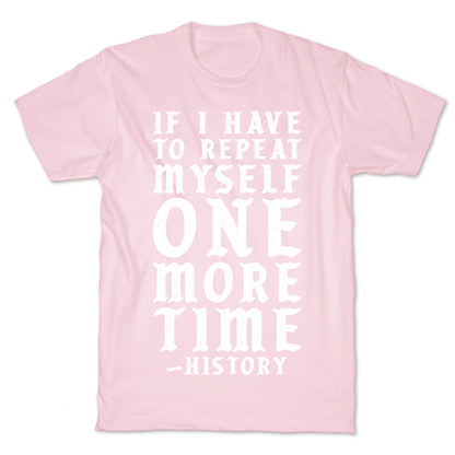 If I Have to Repeat Myself One More Time History T-Shirt