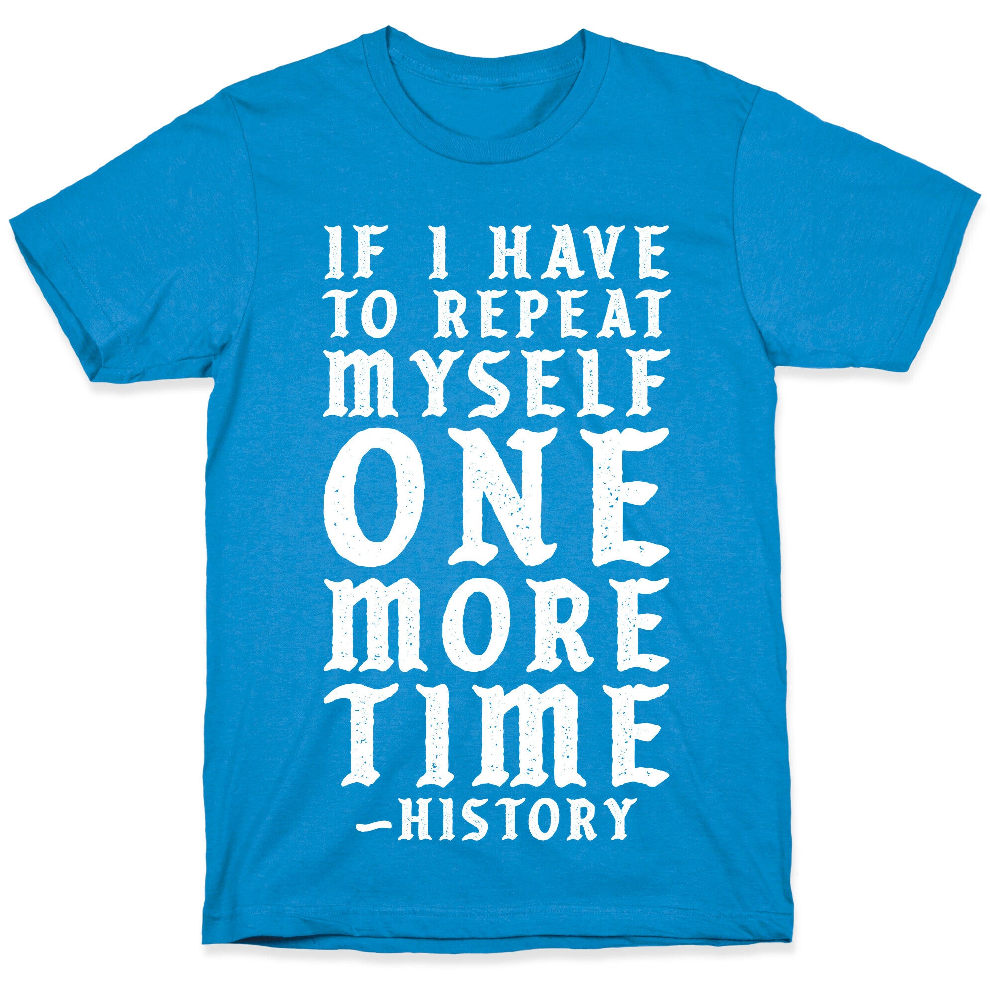 If I Have to Repeat Myself One More Time History T-Shirt